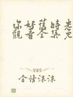 你好旧时光在线观看全集免费播放封面