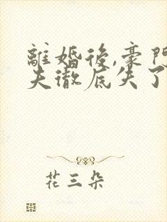 离婚后,豪门前夫彻底失了控