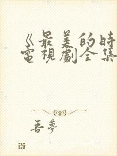 《最美的时光》电视剧全集免费观看