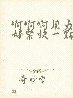 啊啊啊用力好爽好紧快一点