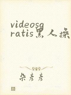 videosgratis黑人操亚洲女人