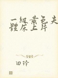 一级黄色夫妻裸体床上片