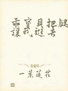 乖宝贝把腿张开让我进去