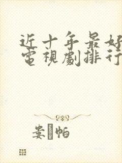 近十年最好看的电视剧排行榜前十名