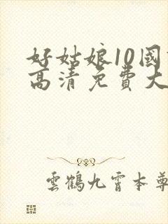 好姑娘10国语高清免费大牛影库全能影视