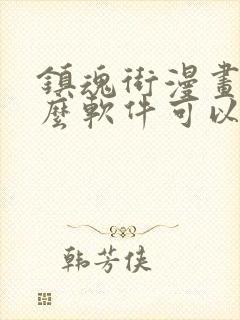 镇魂街漫画用什么软件可以免费