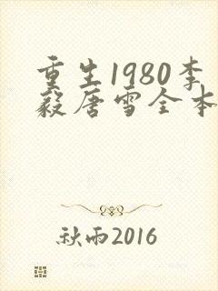 重生1980李毅唐雪全本小说