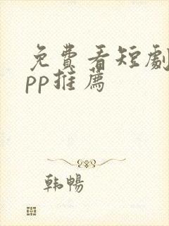 免费看短剧 app推荐