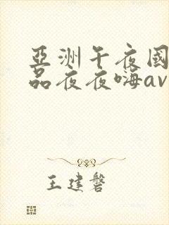 亚洲午夜国产精品夜夜嗨av