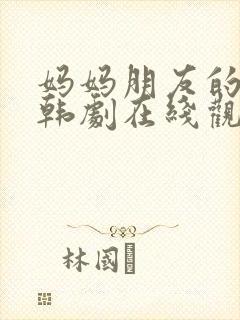 妈妈朋友的儿子韩剧在线观看免费版