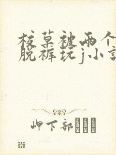 校草被两个混混脱裤玩j小说