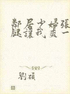 邻居少妇张开双腿让我爽一夜夫妻