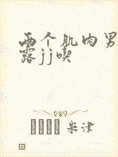 两个肌肉男裸身露jj吃