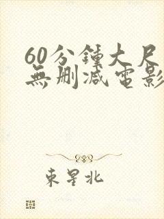 60分钟大尺度无删减电影推荐