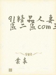 91精品人妻一区二区com三区蜜桃