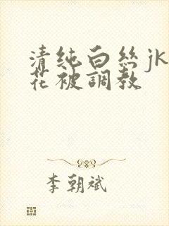 清纯白丝jk校花被调教