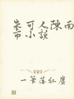 朱可人陈南的都市小说