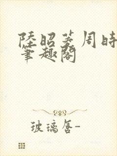 陆昭菱周时阅 笔趣阁