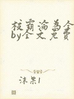 校霸沦为全校精by全文免费阅读