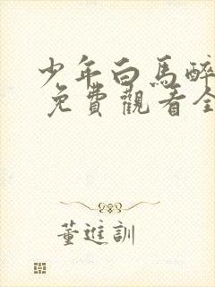 少年白马醉春风 免费观看全集