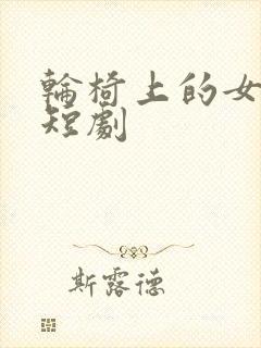 轮椅上的女总裁短剧