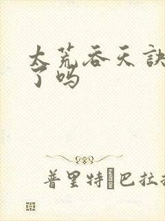 太荒吞天诀完结了吗