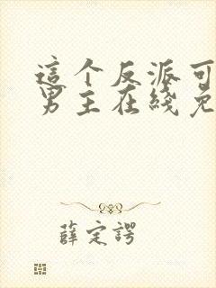 这个反派可真像男主在线免费阅读