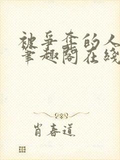 被争夺的人by笔趣阁在线阅读最新章节