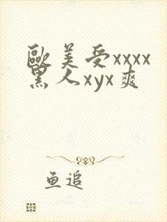 欧美受xxxx黑人xyx爽