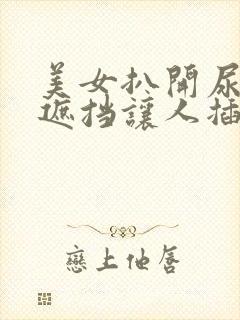 美女扒开尿口无遮挡让人插30分钟