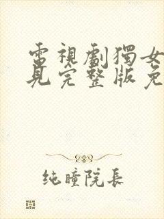 电视剧独女君未见完整版免费在线观看