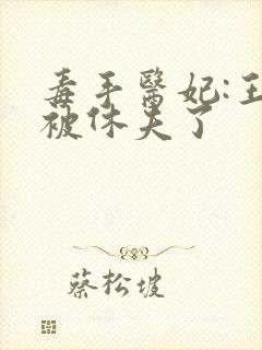 毒手医妃:王爷被休夫了