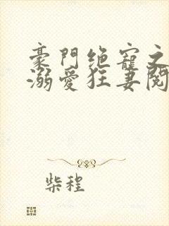 豪门绝宠之峥少溺爱狂妻阅读