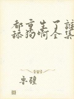都重生了谁还当舔狗啊全集txt