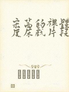 宋茜的裸体大尺度床戏片段