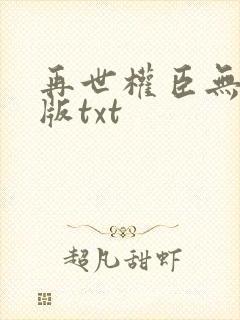 再世权臣无删减版txt