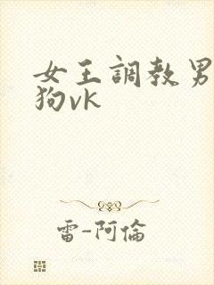 女王调教男奴当狗vk