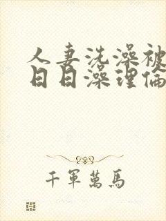 人妻洗澡被强公日日澡理伦片