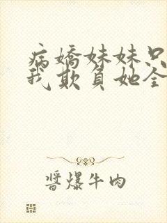 病娇妹妹只想让我欺负她全集免费阅读