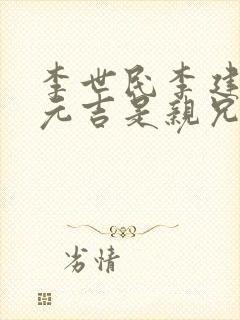 李世民李建成李元吉是亲兄弟吗