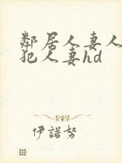 邻居人妻人公侵犯人妻hd