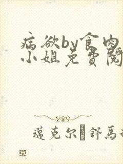 病欲by食肉大小姐免费阅读无弹窗笔趣阁