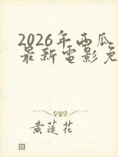 2026年西瓜最新电影免费观看高清封面