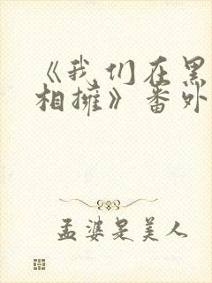 《我们在黑夜中相拥》番外