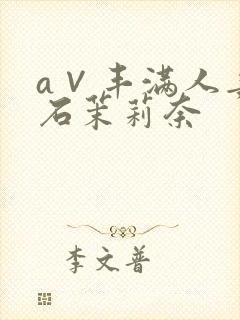 a∨丰满人妻白石茉莉奈