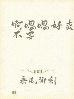 啊嗯嗯好爽啊 不要