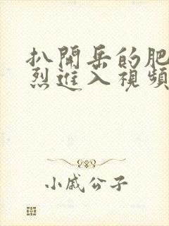 扒开岳的肥臀猛烈进入视频