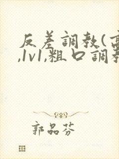反差调教(高h,1v1,粗口调教)