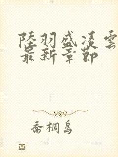 陆羽盛凌云全文最新章节