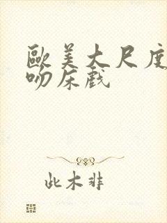 欧美大尺度激烈吻床戏